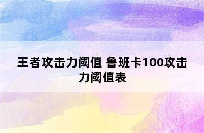 王者攻击力阈值 鲁班卡100攻击力阈值表